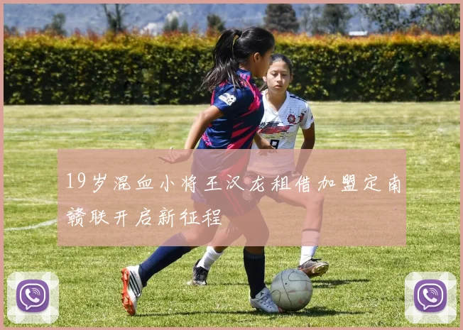19岁混血小将王汉龙租借加盟定南赣联开启新征程
