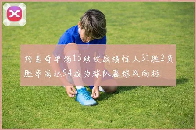 约基奇单场15助攻战绩惊人31胜2负胜率高达94成为球队赢球风向标