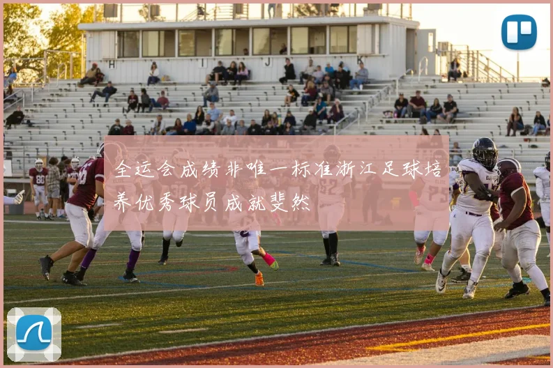 全运会成绩非唯一标准浙江足球培养优秀球员成就斐然