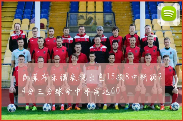 凯莱布乐福表现出色15投8中斩获24分三分球命中率高达60