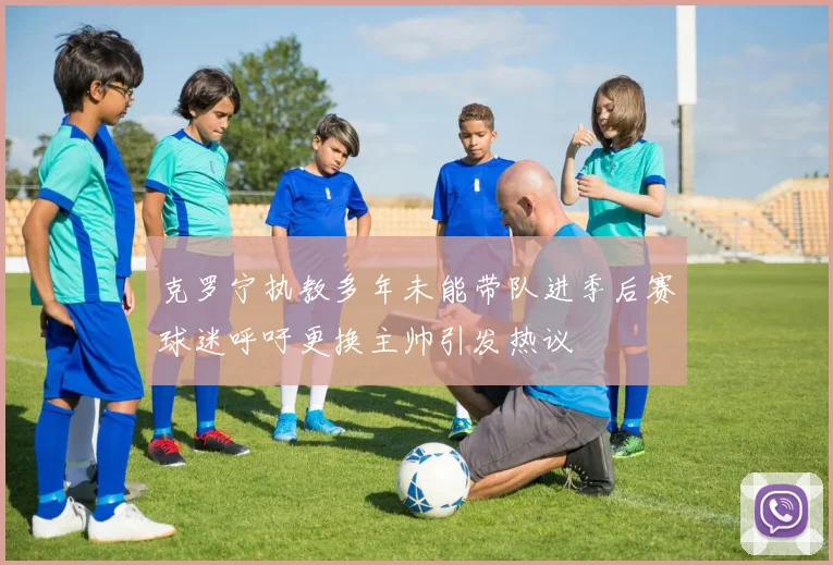 克罗宁执教多年未能带队进季后赛球迷呼吁更换主帅引发热议