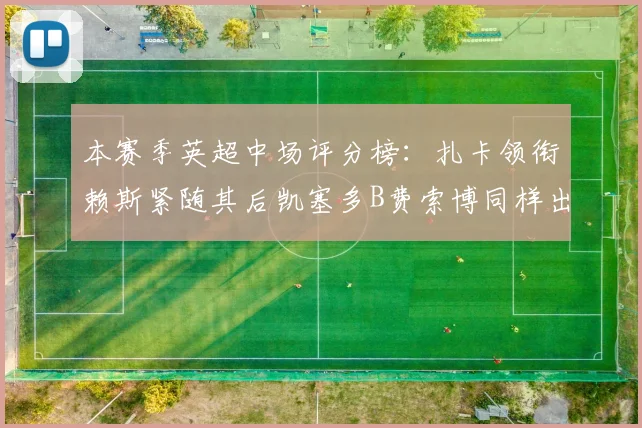 本赛季英超中场评分榜：扎卡领衔赖斯紧随其后凯塞多B费索博同样出色