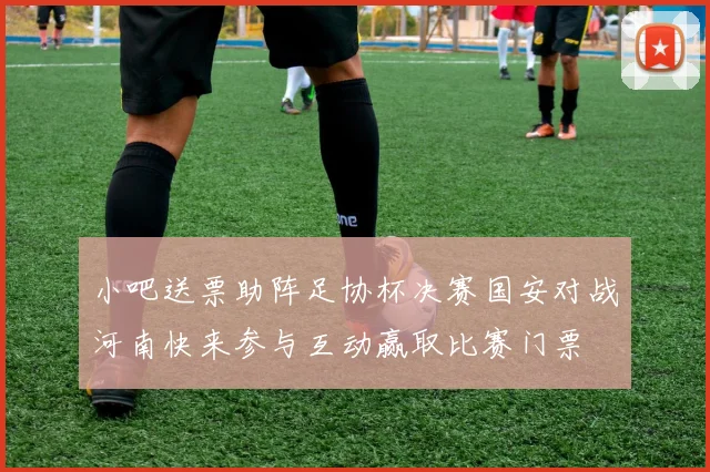 小吧送票助阵足协杯决赛国安对战河南快来参与互动赢取比赛门票