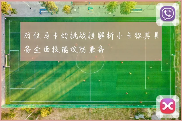 对位马卡的挑战性解析小卡称其具备全面技能攻防兼备