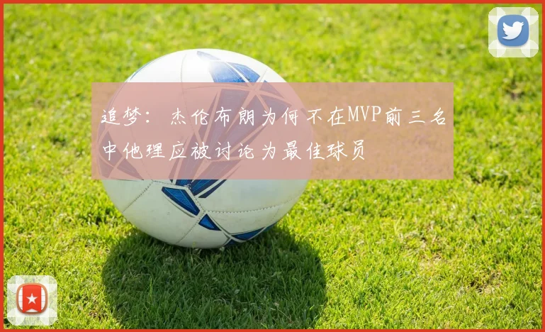 追梦：杰伦布朗为何不在MVP前三名中他理应被讨论为最佳球员