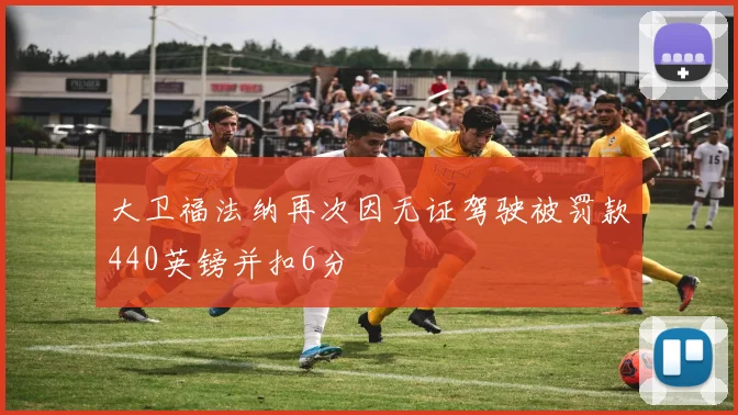 大卫福法纳再次因无证驾驶被罚款440英镑并扣6分