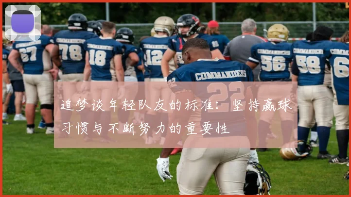 追梦谈年轻队友的标准：坚持赢球习惯与不断努力的重要性