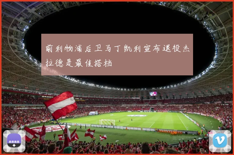 前利物浦后卫马丁凯利宣布退役杰拉德是最佳搭档