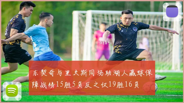 东契奇与里夫斯同场助湖人赢球保障战绩15胜5负反之仅19胜16负