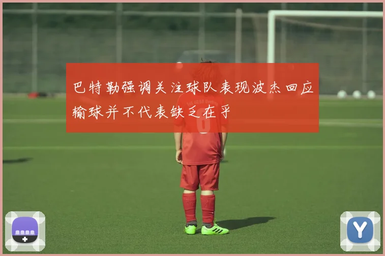 巴特勒强调关注球队表现波杰回应输球并不代表缺乏在乎