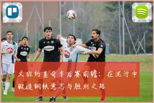 文班约基奇季后赛前瞻：在泥泞中锻造钢铁意志与胜利之路