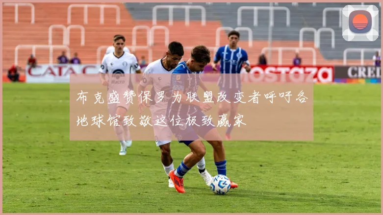 布克盛赞保罗为联盟改变者呼吁各地球馆致敬这位极致赢家